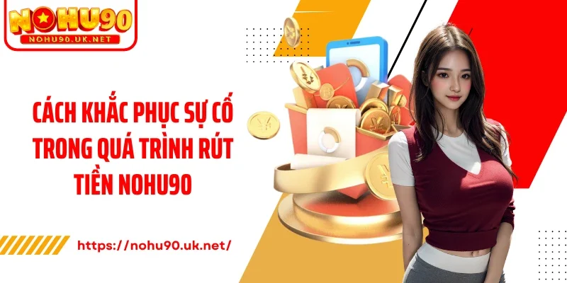 Cách khắc phục sự cố trong quá trình rút tiền Nohu90