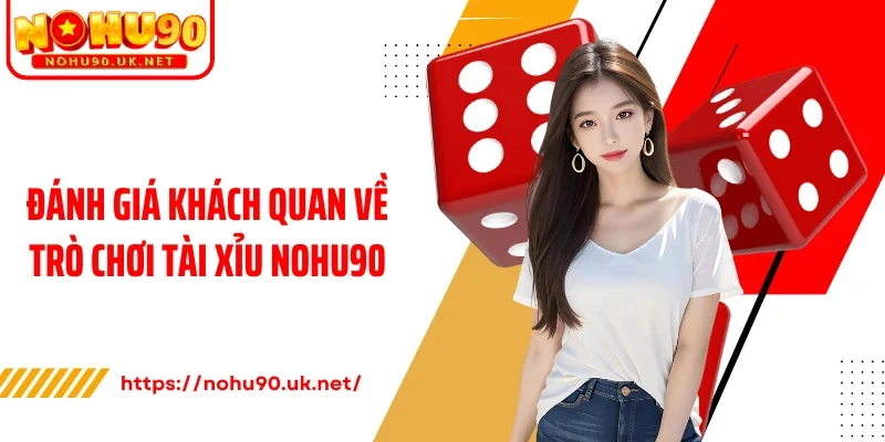 Đánh giá khách quan về trò chơi tài xỉu Nohu90