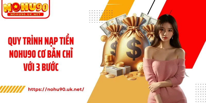 Quy trình nạp tiền Nohu90 cơ bản chỉ với 3 bước